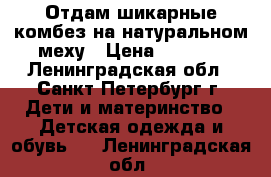 Отдам шикарные комбез на натуральном меху › Цена ­ 1 000 - Ленинградская обл., Санкт-Петербург г. Дети и материнство » Детская одежда и обувь   . Ленинградская обл.